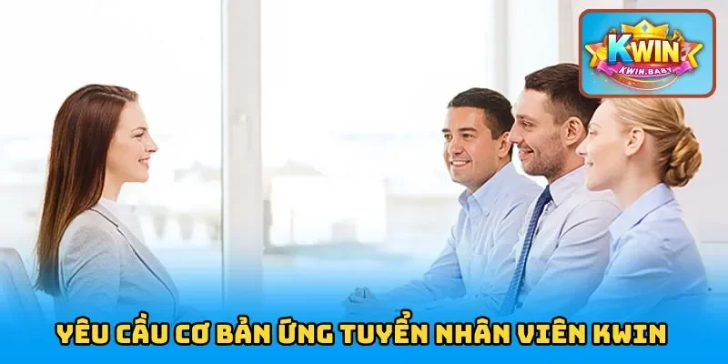 Những yêu cầu cơ bản để ứng tuyển nhân viên KWIN